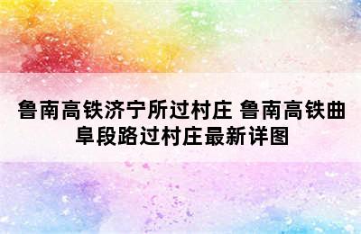 鲁南高铁济宁所过村庄 鲁南高铁曲阜段路过村庄最新详图